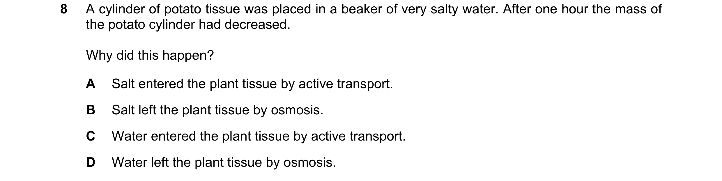 Question 11: A cylinder of potato tissue was placed in a beaker of very salty water. After one hour the mass of the potato cylinder had decreased. Why d…