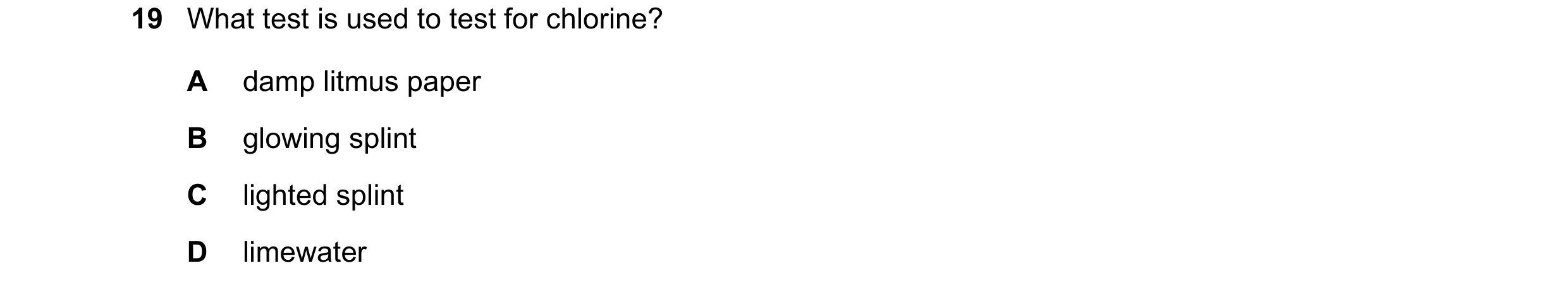 Question 89: What test is used to test for chlorine? A damp litmus paper B glowing splint C lighted splint D limewater