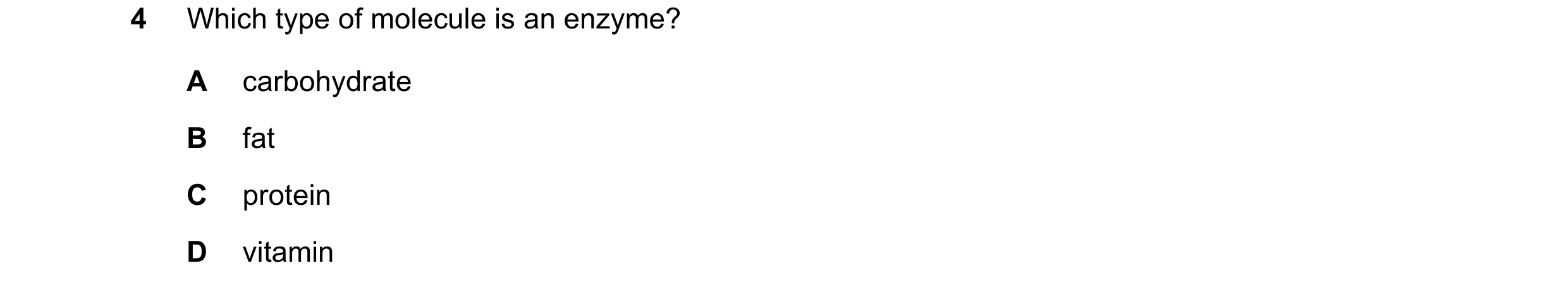 Question 38: Which type of molecule is an enzyme? A carbohydrate B fat C protein D vitamin