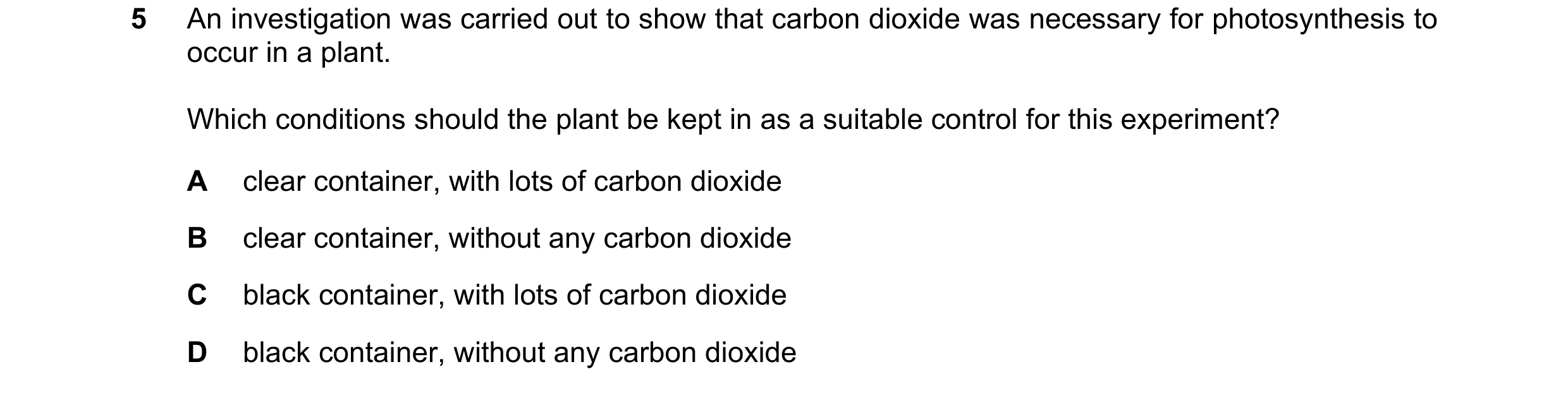 Question 44: An investigation was carried out to show that carbon dioxide was necessary for photosynthesis to occur in a plant. Which conditions should …