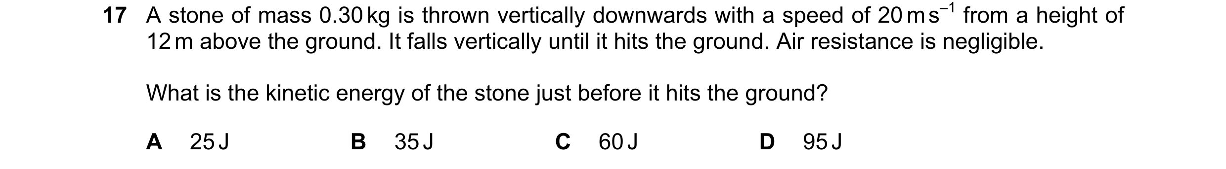 Question 160: A stone of mass 0.30 kg is thrown vertically downwards with a speed of 20 m s–1 from a height of 12 m above the ground. It falls vertically…