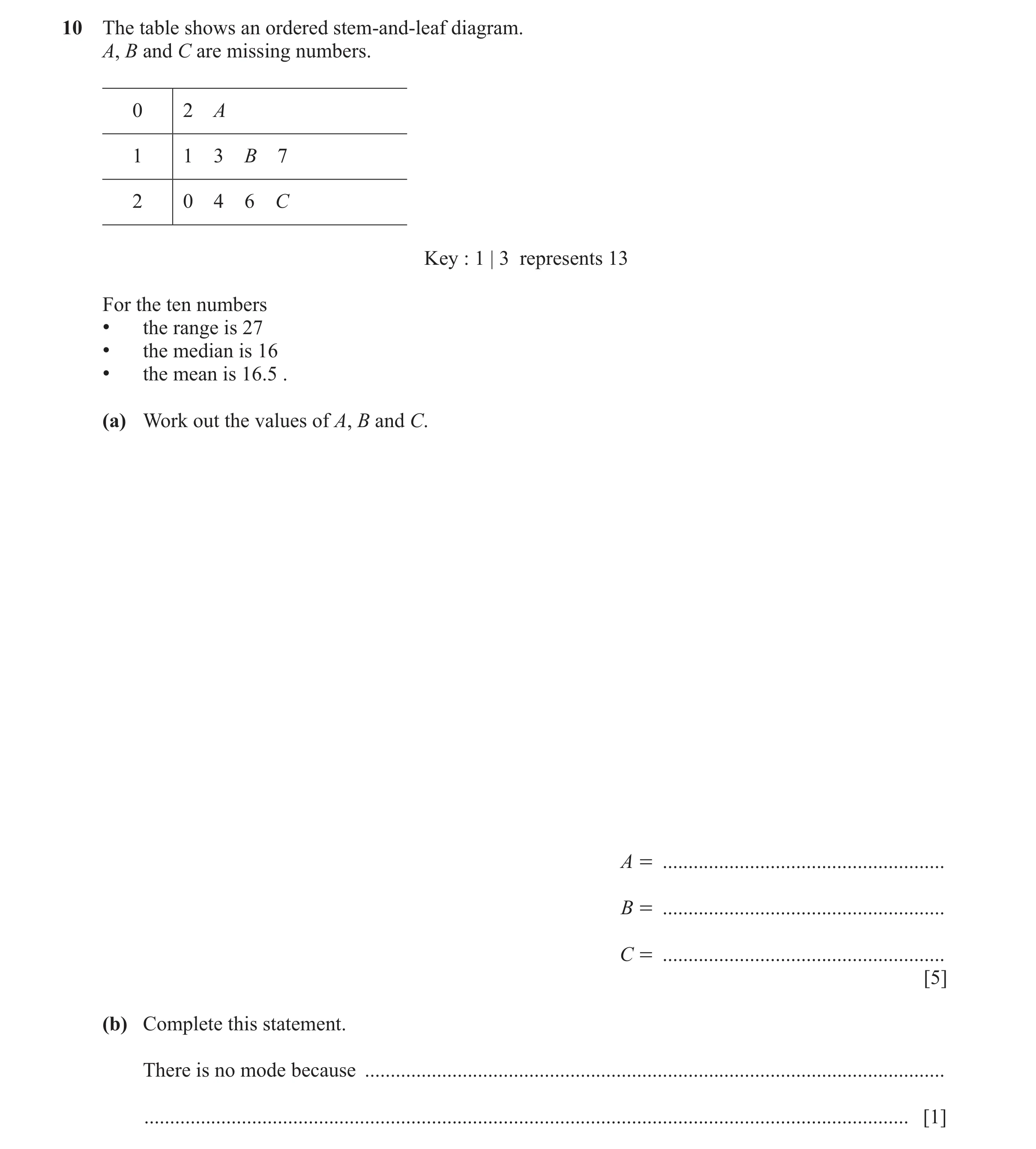 Question 18: The table shows an ordered stem-and-leaf diagram. A, B and C are missing numbers. 0 2 A 1 1 3 B 7 2 0 4 6 C Key : 1 | 3 represents 13 For t…