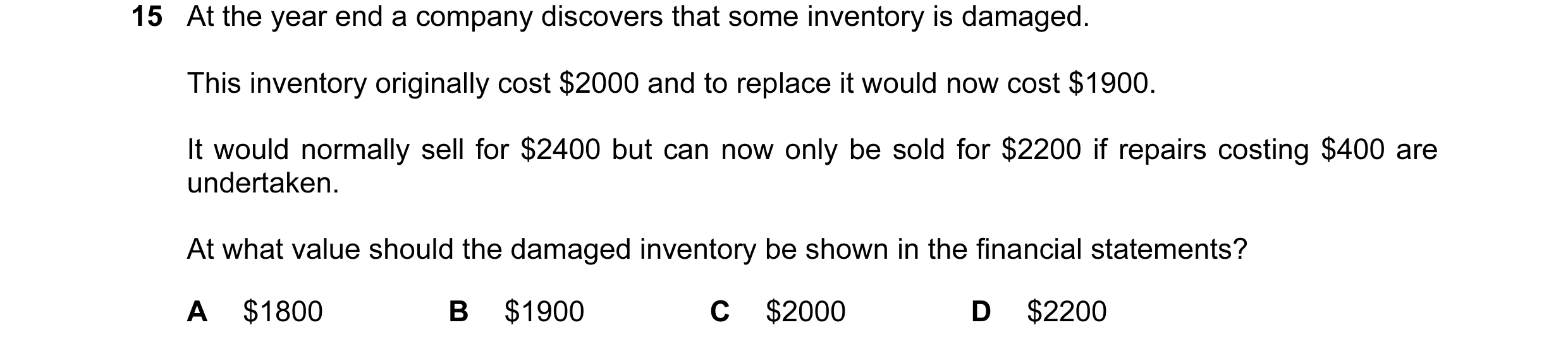 Question 127: At the year end a company discovers that some inventory is damaged. This inventory originally cost $2000 and to replace it would now cost $…