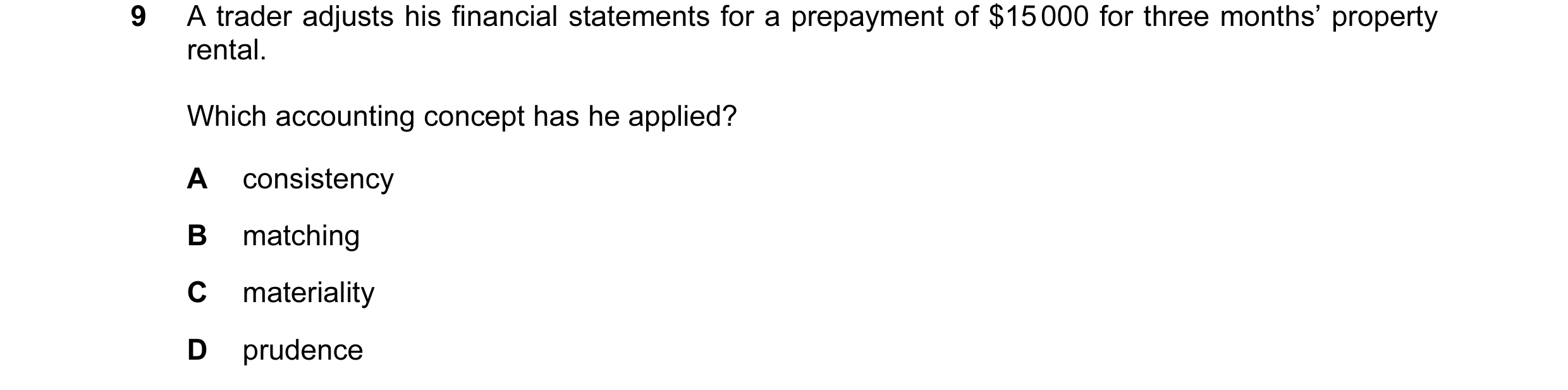 Question 125: A trader adjusts his financial statements for a prepayment of $15 000 for three months’ property rental. Which accounting concept has he ap…