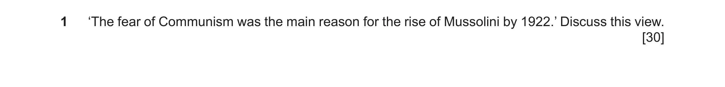 Question 17: ‘The fear of Communism was the main reason for the rise of Mussolini by 1922.’ Discuss this view. [30]