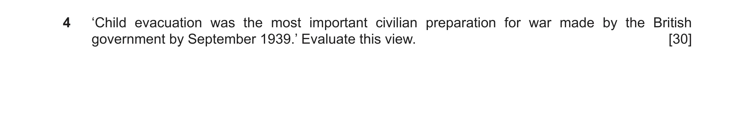 Question 8: ‘Child evacuation was the most important civilian preparation for war made by the British government by September 1939.’ Evaluate this view…