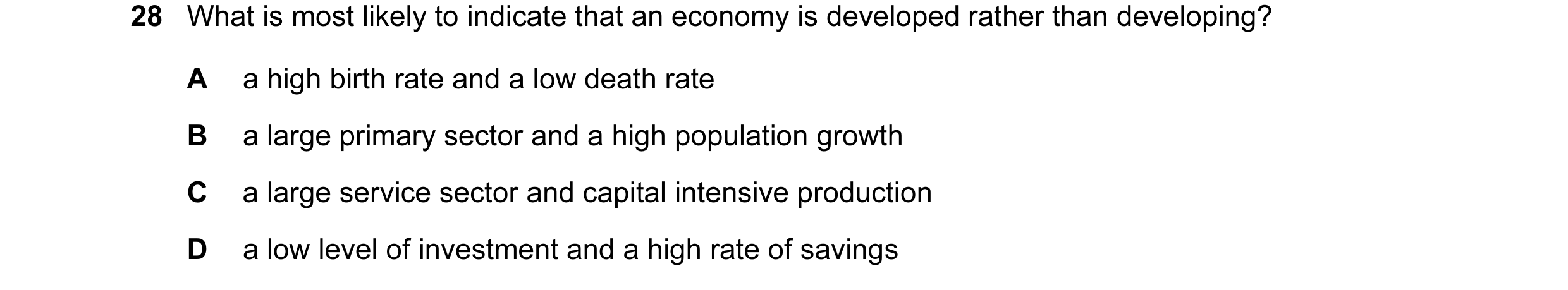 Question 26: What is most likely to indicate that an economy is developed rather than developing? A a high birth rate and a low death rate B a large pri…