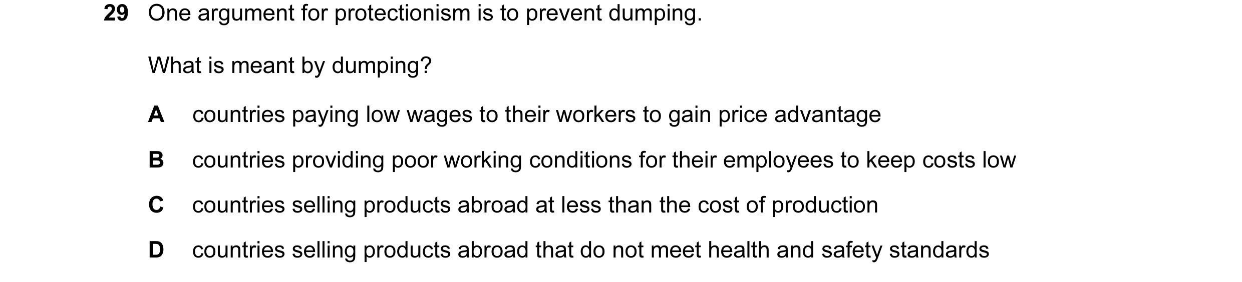Question 28: One argument for protectionism is to prevent dumping. What is meant by dumping? A countries paying low wages to their workers to gain price…