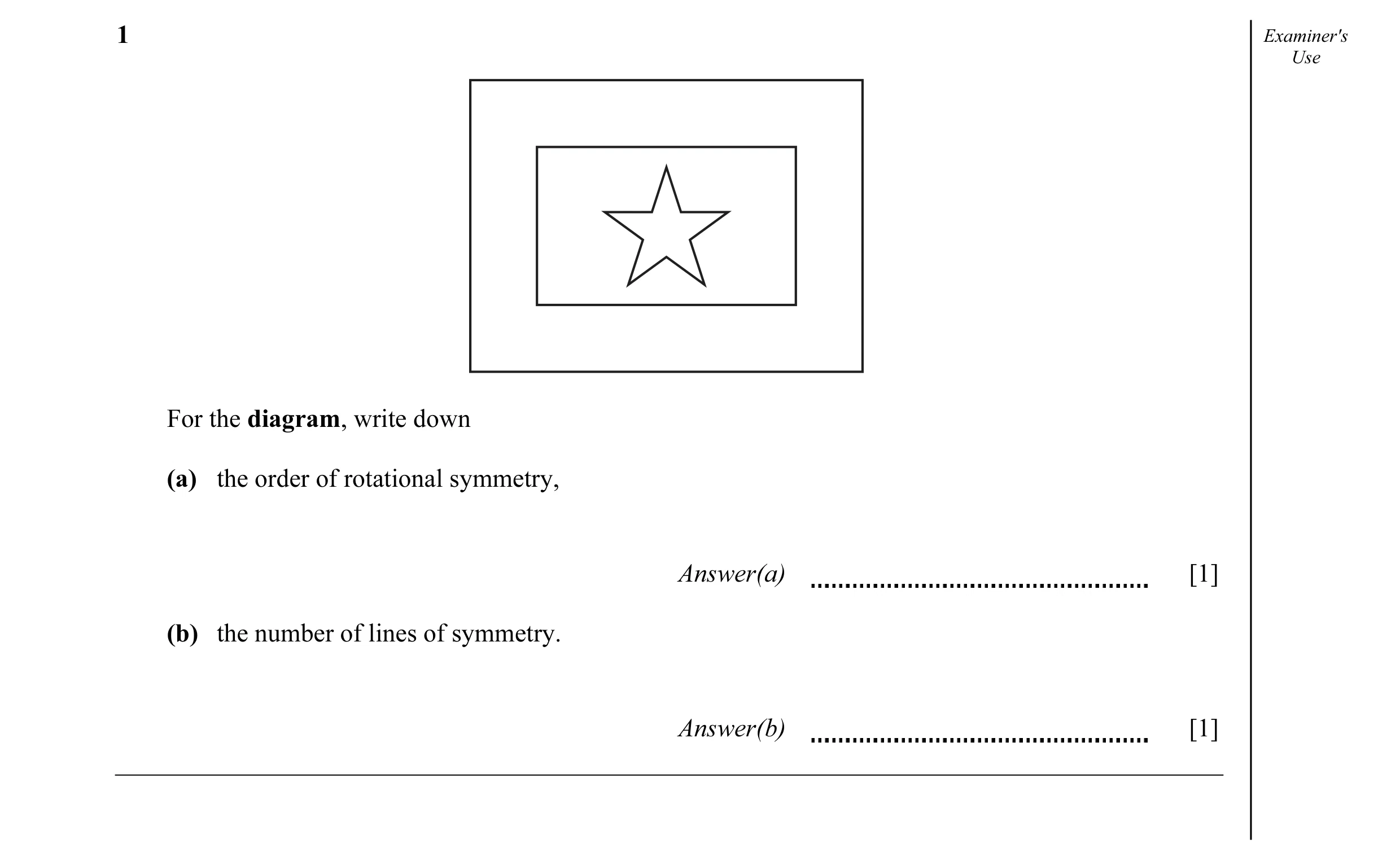 Question 3: Examiner's Use For the diagram, write down (a) the order of rotational symmetry, Answer(a) [1] (b) the number of lines of symmetry. Answer(…