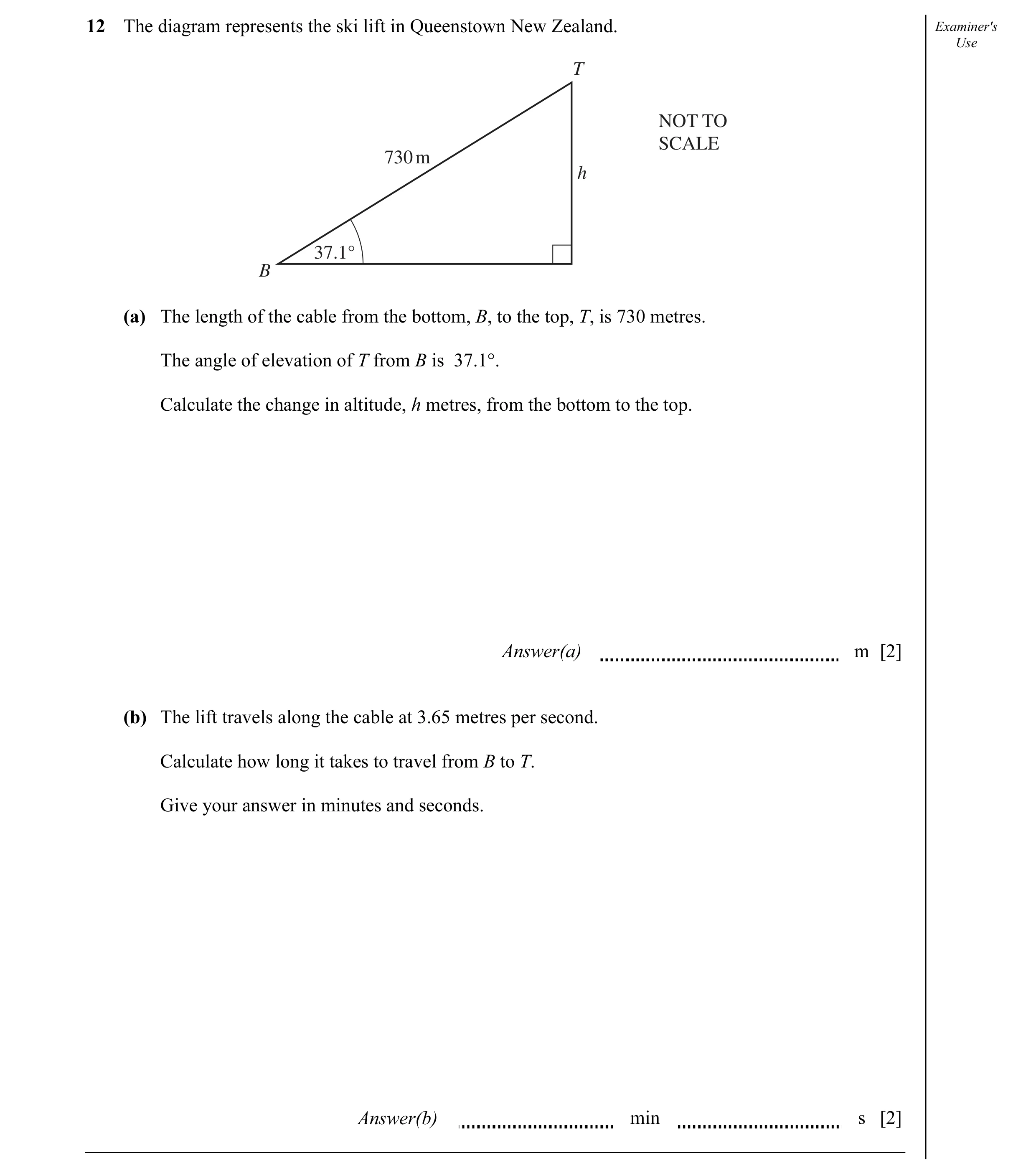 Question 4: The diagram represents the ski lift in Queenstown New Zealand. Examiner's Use T NOT TO SCALE 730 m h 37.1° B (a) The length of the cable fr…