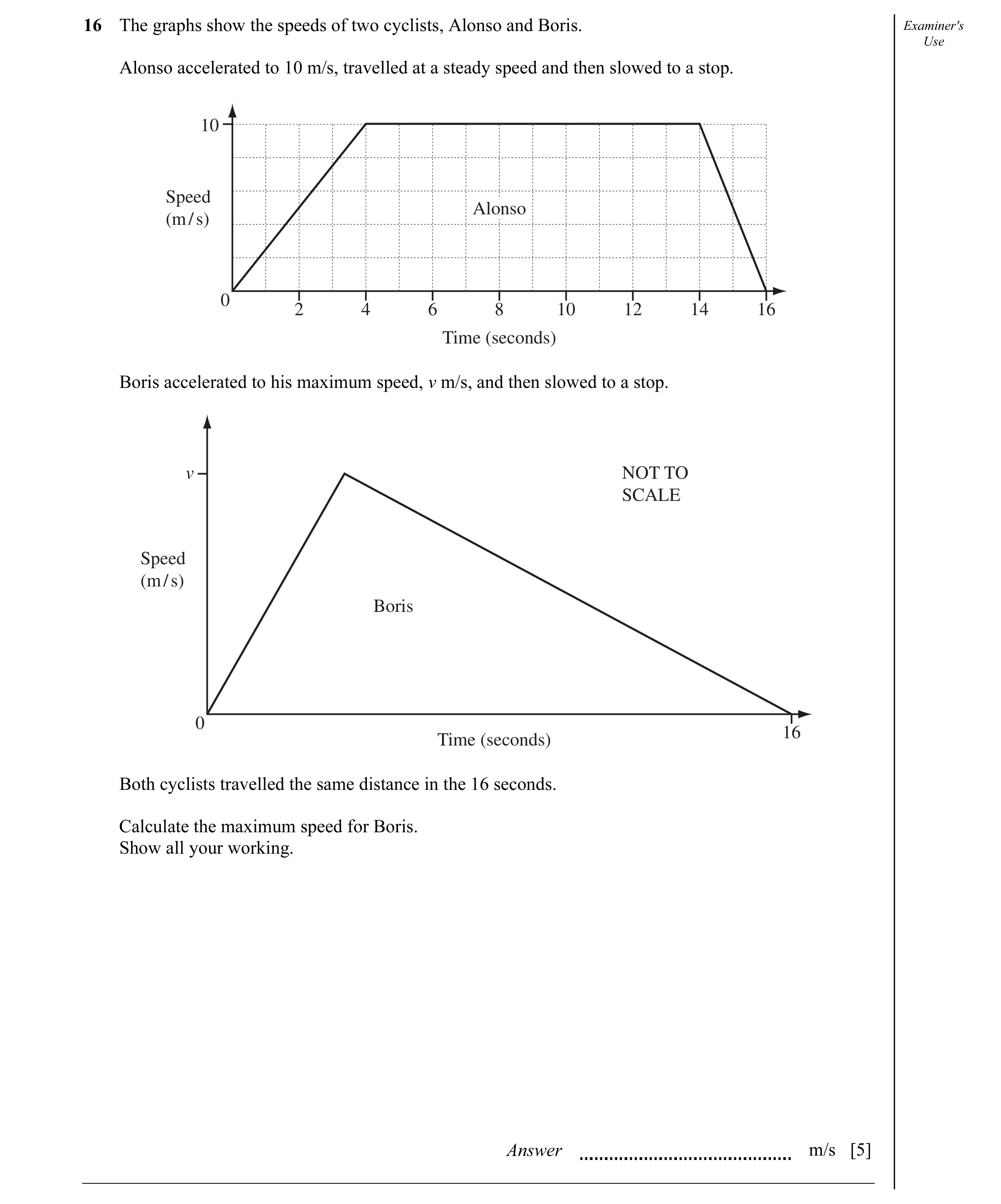 Question 8: The graphs show the speeds of two cyclists, Alonso and Boris. Examiner's Use Alonso accelerated to 10 m/s, travelled at a steady speed and …