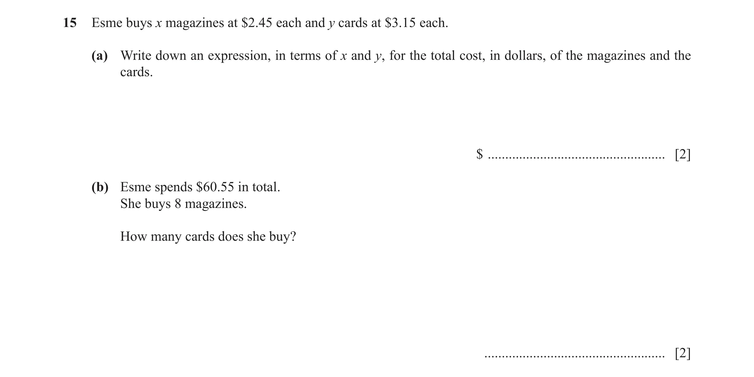 Question 11: Esme buys x magazines at $2.45 each and y cards at $3.15 each. (a) Write down an expression, in terms of x and y, for the total cost, in do…