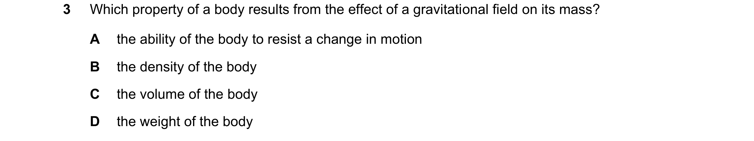 Question 70: Which property of a body results from the effect of a gravitational field on its mass? A the ability of the body to resist a change in moti…