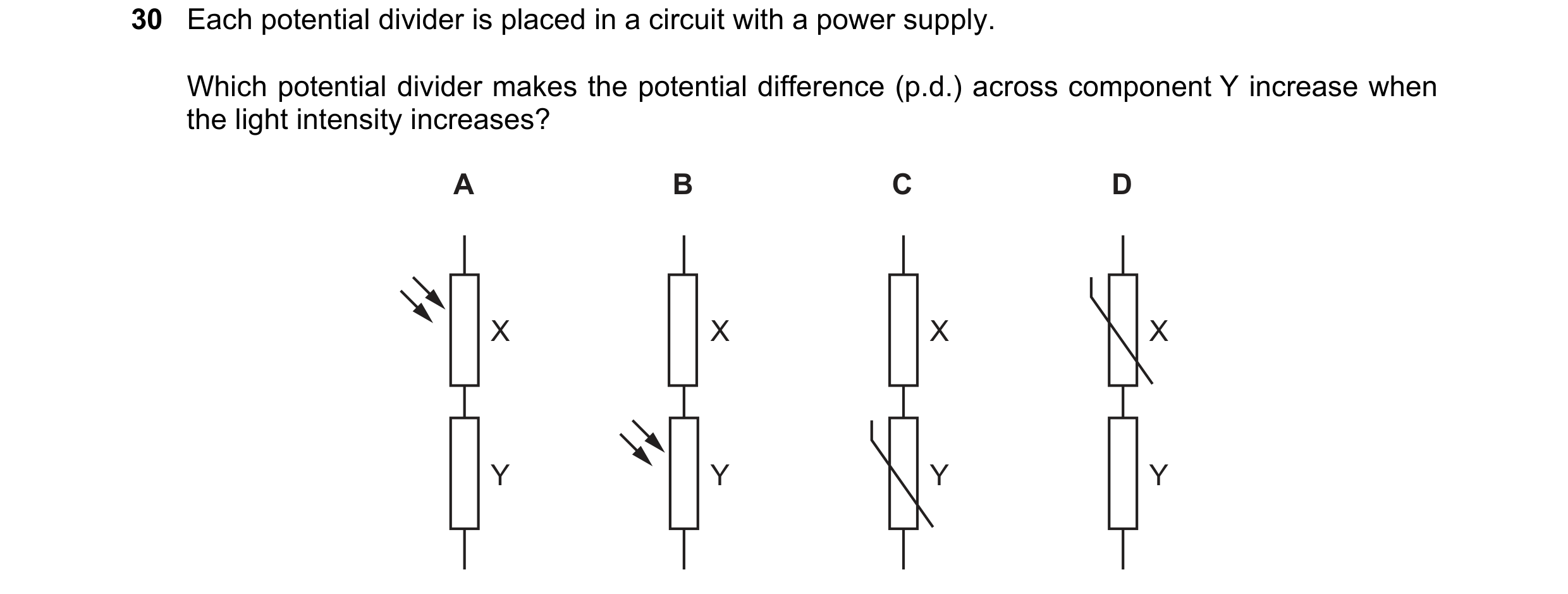 Question 241: Each potential divider is placed in a circuit with a power supply. Which potential divider makes the potential difference (p.d.) across com…