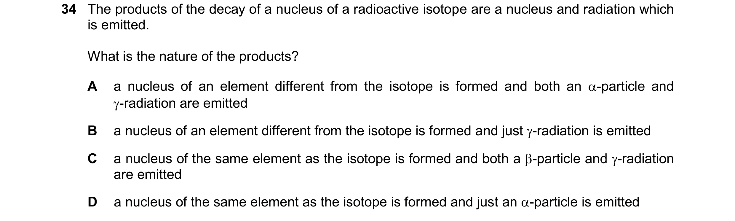 Question 173: The products of the decay of a nucleus of a radioactive isotope are a nucleus and radiation which is emitted. What is the nature of the pro…