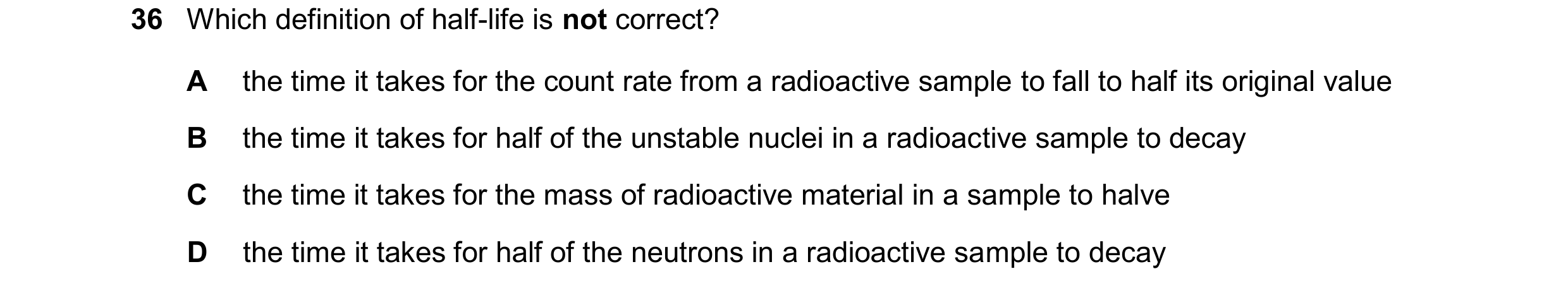 Question 175: Which definition of half-life is not correct? A the time it takes for the count rate from a radioactive sample to fall to half its original…