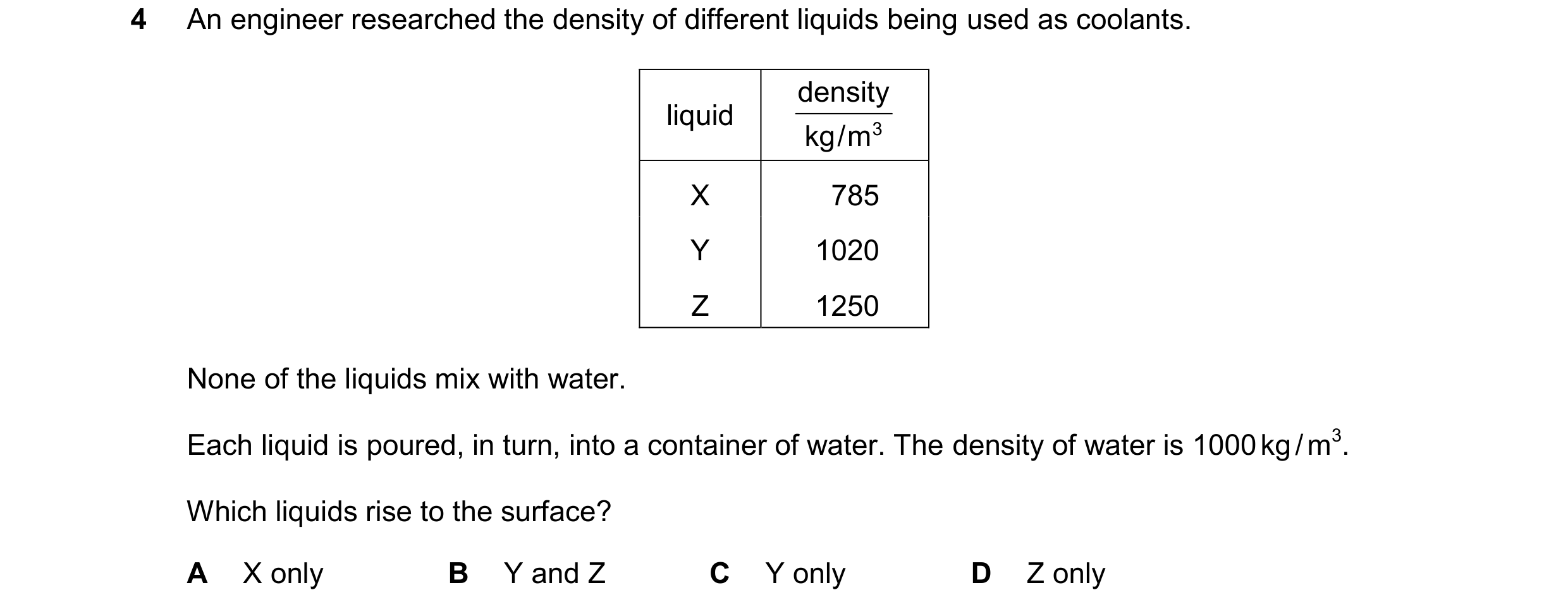 Question 77: An engineer researched the density of different liquids being used as coolants. density liquid kg / m 3 X 785 Y 1020 Z 1250 None of the liq…