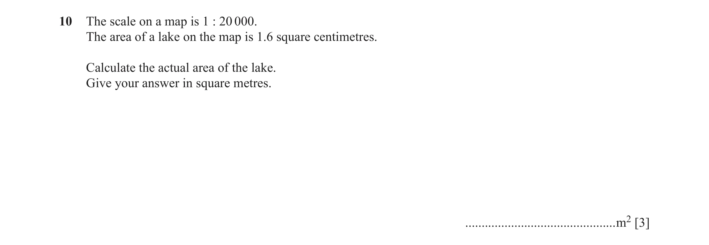 Question 45: The scale on a map is 1 : 20 000. The area of a lake on the map is 1.6 square centimetres. Calculate the actual area of the lake. Give your…