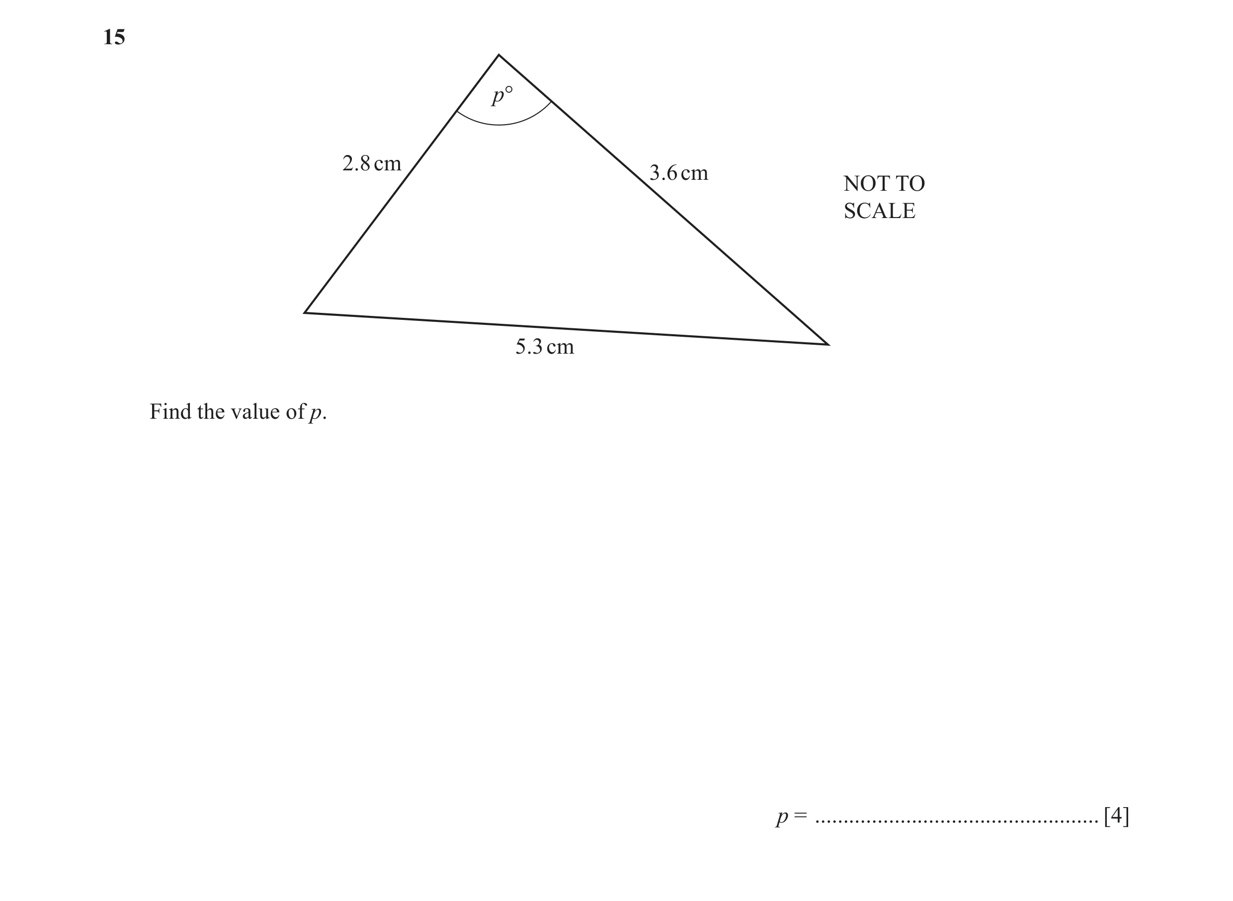 Question 9: p° 2.8 cm 3.6 cm NOT TO SCALE 5.3 cm Find the value of p. p = .................................................. [4]
