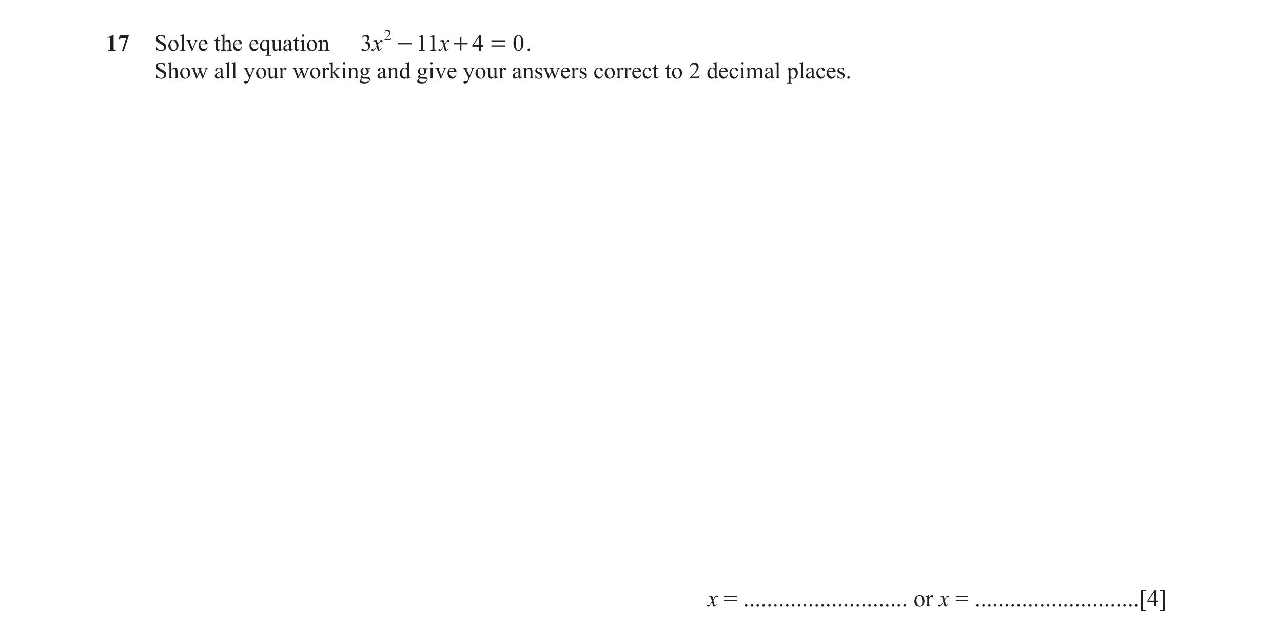Question 51: Solve the equation 3x 2 - 11x + 4 = 0 . Show all your working and give your answers correct to 2 decimal places. x = ......................…