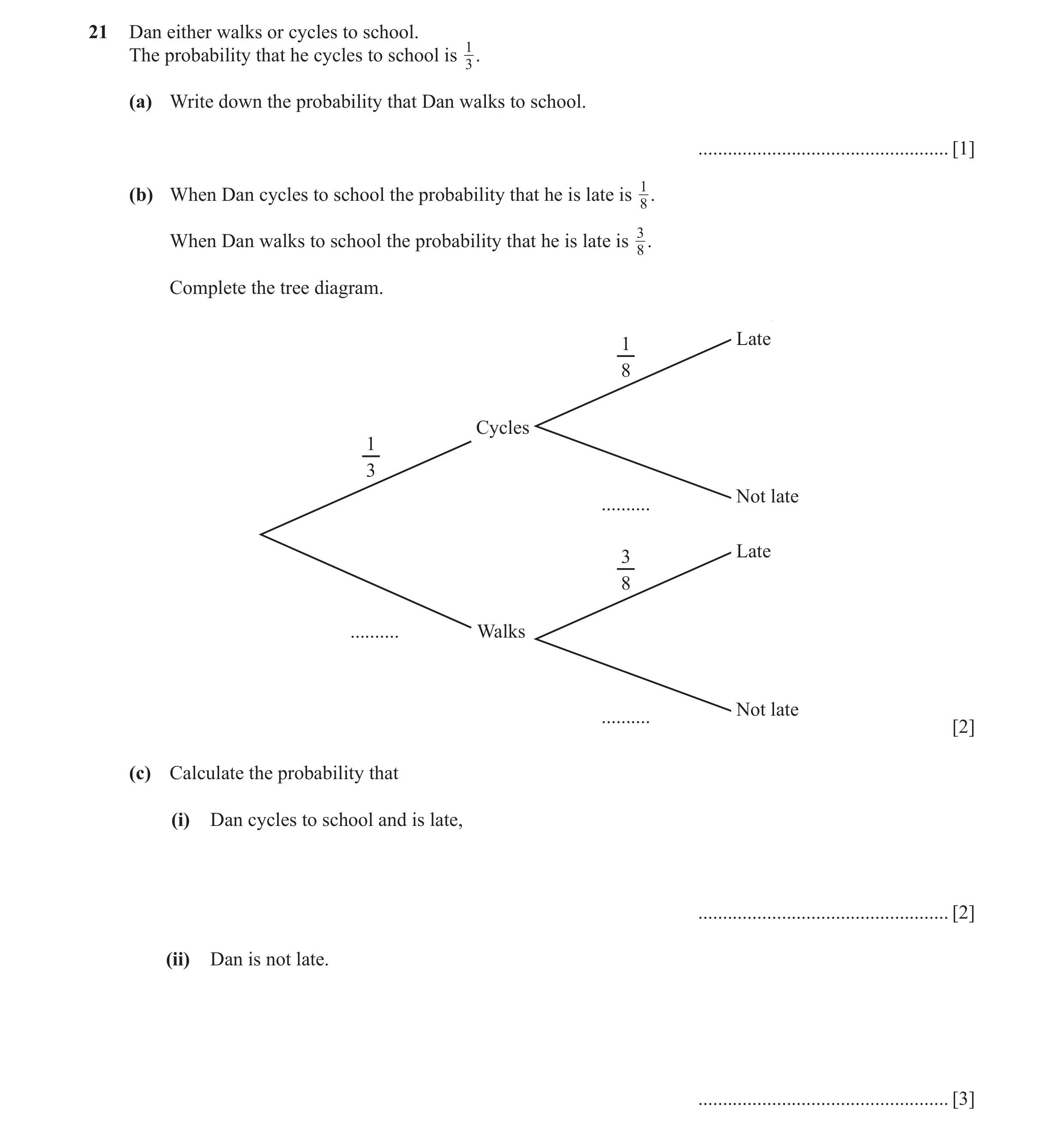Question 7: Dan either walks or cycles to school. The probability that he cycles to school is 1 . 3 (a) Write down the probability that Dan walks to sc…
