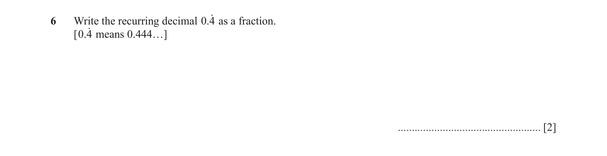 Question 22: Write the recurring decimal .04o as a fraction. [ .04o means 0.444…] ................................................... [2]