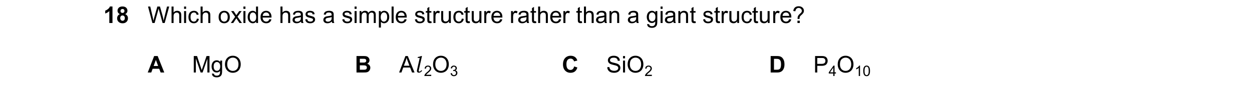Question 114: Which oxide has a simple structure rather than a giant structure? A MgO B Al2O3 C SiO2 D P4O10