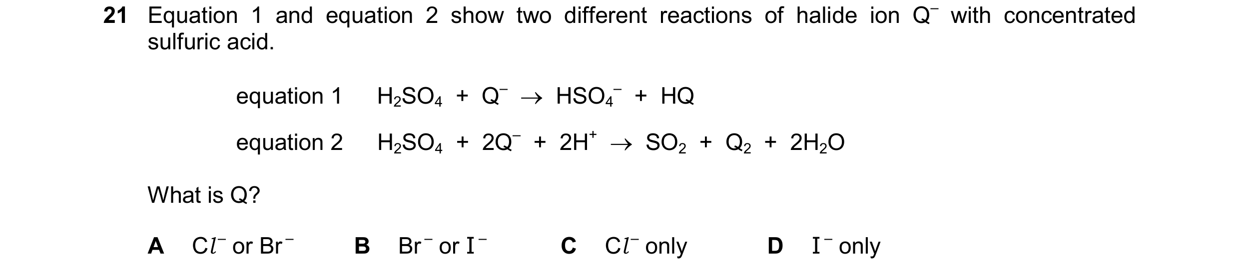 Question 98: Equation 1 and equation 2 show two different reactions of halide ion Q– with concentrated sulfuric acid. equation 1 H2SO4  +  Q–  HSO4 –  …
