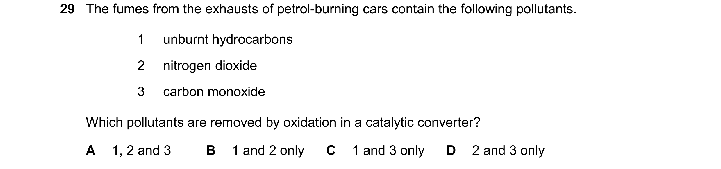 Question 8: The fumes from the exhausts of petrol-burning cars contain the following pollutants. 1 unburnt hydrocarbons 2 nitrogen dioxide 3 carbon mon…