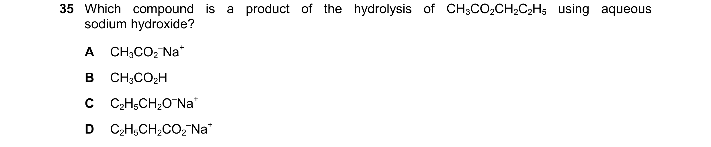 Question 166: Which compound is a product of the hydrolysis of CH3CO2CH2C2H5 using aqueous sodium hydroxide? A CH3CO2 –Na+ B CH3CO2H C C2H5CH2O–Na+ D C2H…