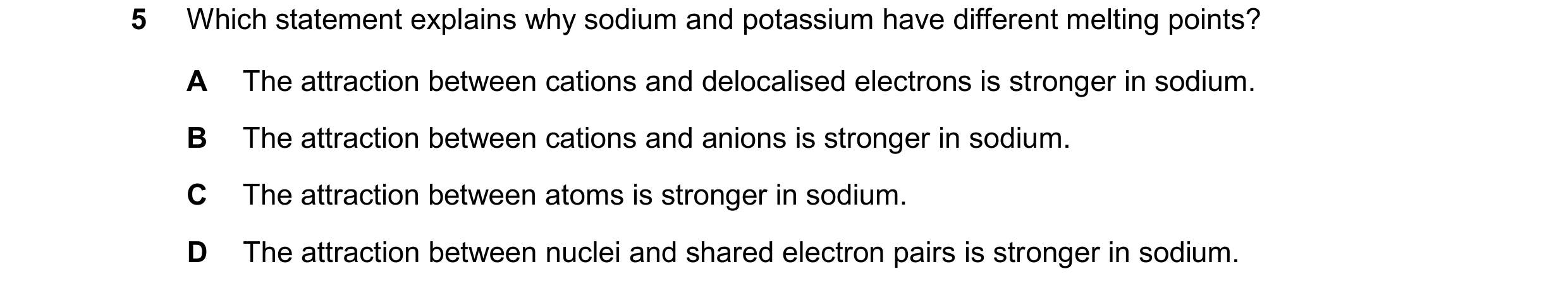 Question 24: Which statement explains why sodium and potassium have different melting points? A The attraction between cations and delocalised electrons…