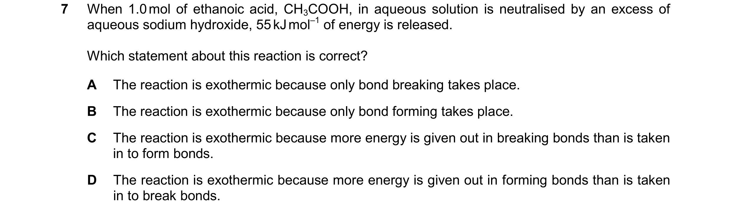 Question 225: When 1.0mol of ethanoic acid, CH3COOH, in aqueous solution is neutralised by an excess of aqueous sodium hydroxide, 55kJmol–1 of energy is …