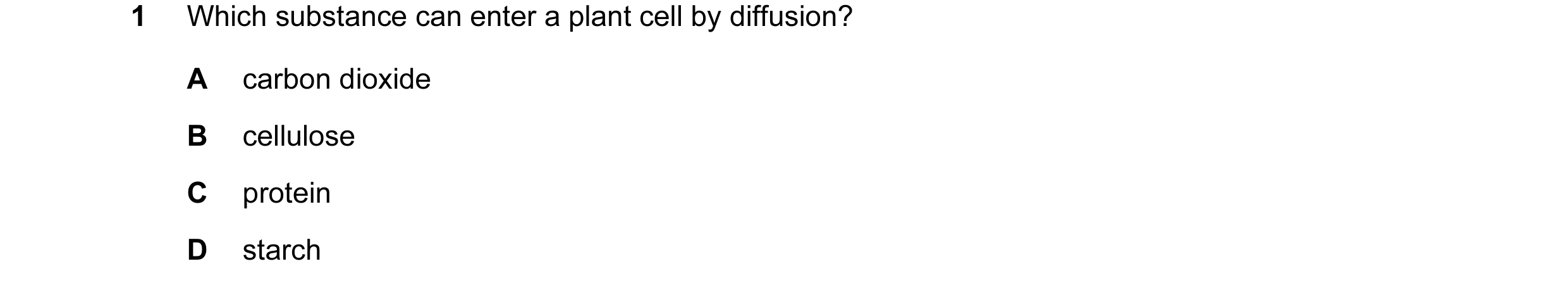 Question 19: Which substance can enter a plant cell by diffusion? A carbon dioxide B cellulose C protein D starch