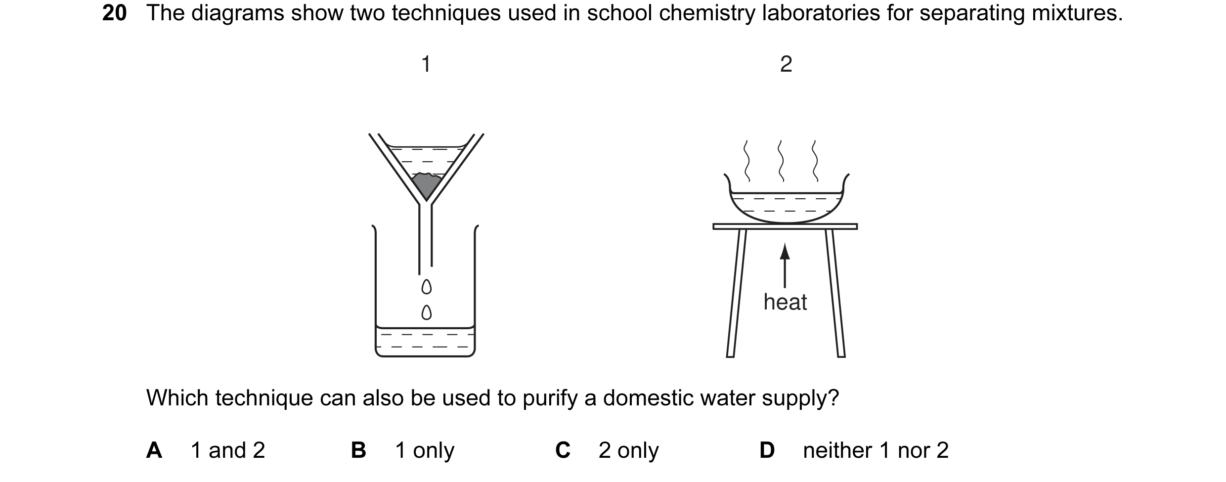 Question 13: The diagrams show two techniques used in school chemistry laboratories for separating mixtures. 1 2 heat Which technique can also be used t…