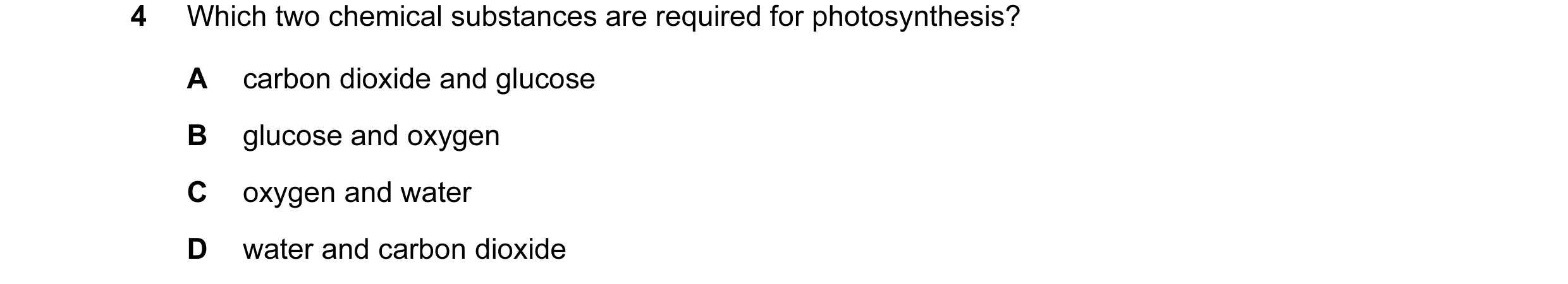 Question 25: Which two chemical substances are required for photosynthesis? A carbon dioxide and glucose B glucose and oxygen C oxygen and water D water…