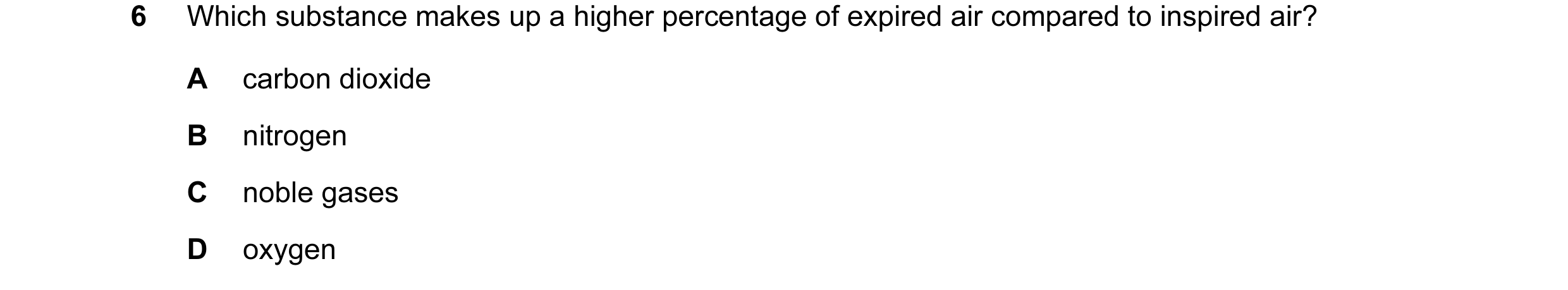 Question 17: Which substance makes up a higher percentage of expired air compared to inspired air? A carbon dioxide B nitrogen C noble gases D oxygen