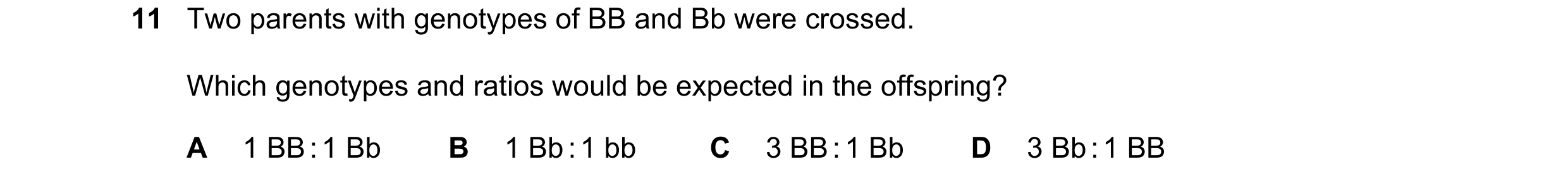 Question 31: Two parents with genotypes of BB and Bb were crossed. Which genotypes and ratios would be expected in the offspring? A 1 BB : 1 Bb B 1 Bb :…