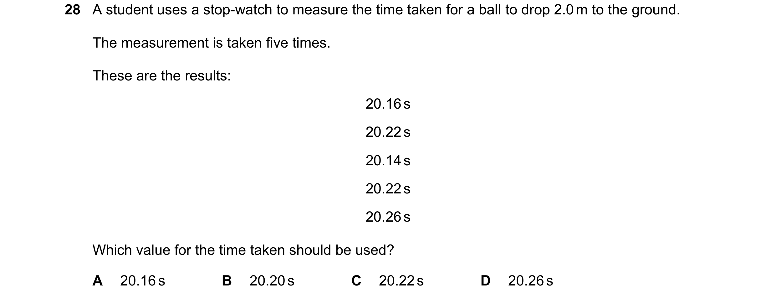 Question 20: A student uses a stop-watch to measure the time taken for a ball to drop 2.0 m to the ground. The measurement is taken five times. These ar…
