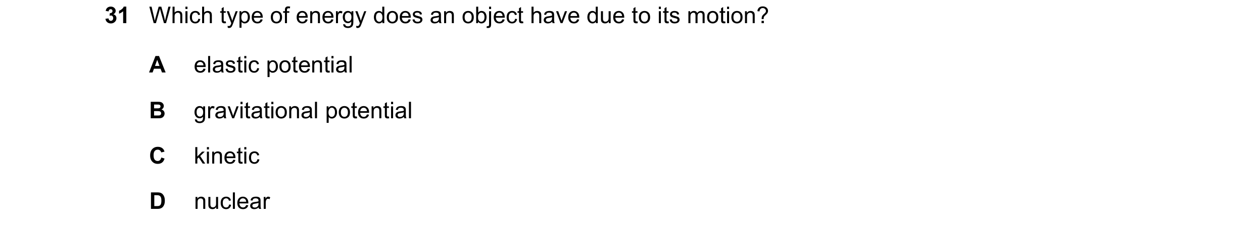Question 79: Which type of energy does an object have due to its motion? A elastic potential B gravitational potential C kinetic D nuclear