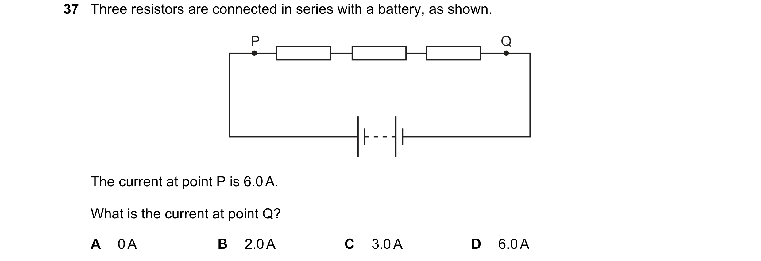 Question 98: Three resistors are connected in series with a battery, as shown. P Q The current at point P is 6.0 A. What is the current at point Q? A 0 …