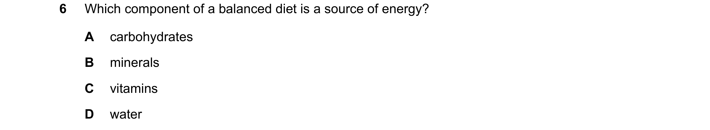 Question 27: Which component of a balanced diet is a source of energy? A carbohydrates B minerals C vitamins D water