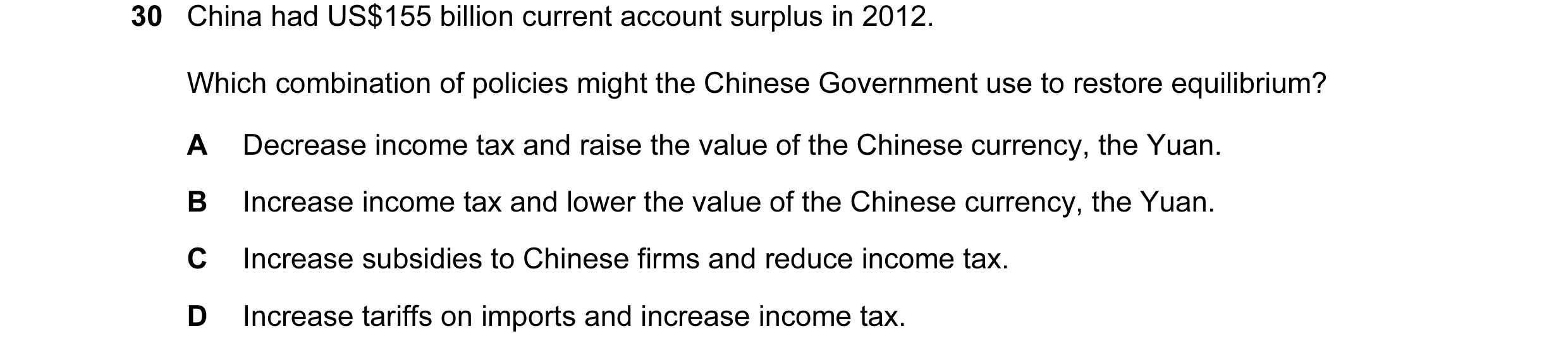Question 16: China had US$155 billion current account surplus in 2012. Which combination of policies might the Chinese Government use to restore equilib…