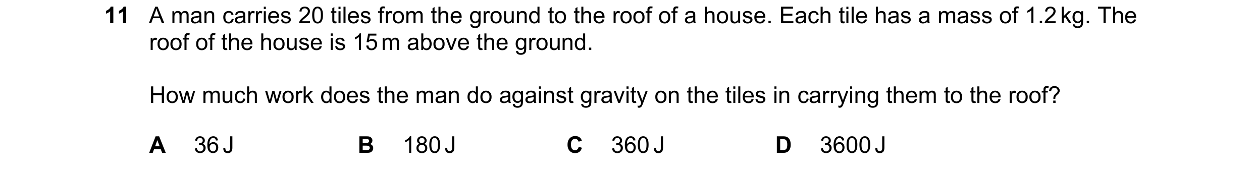 Question 11: A man carries 20 tiles from the ground to the roof of a house. Each tile has a mass of 1.2 kg. The roof of the house is 15 m above the grou…