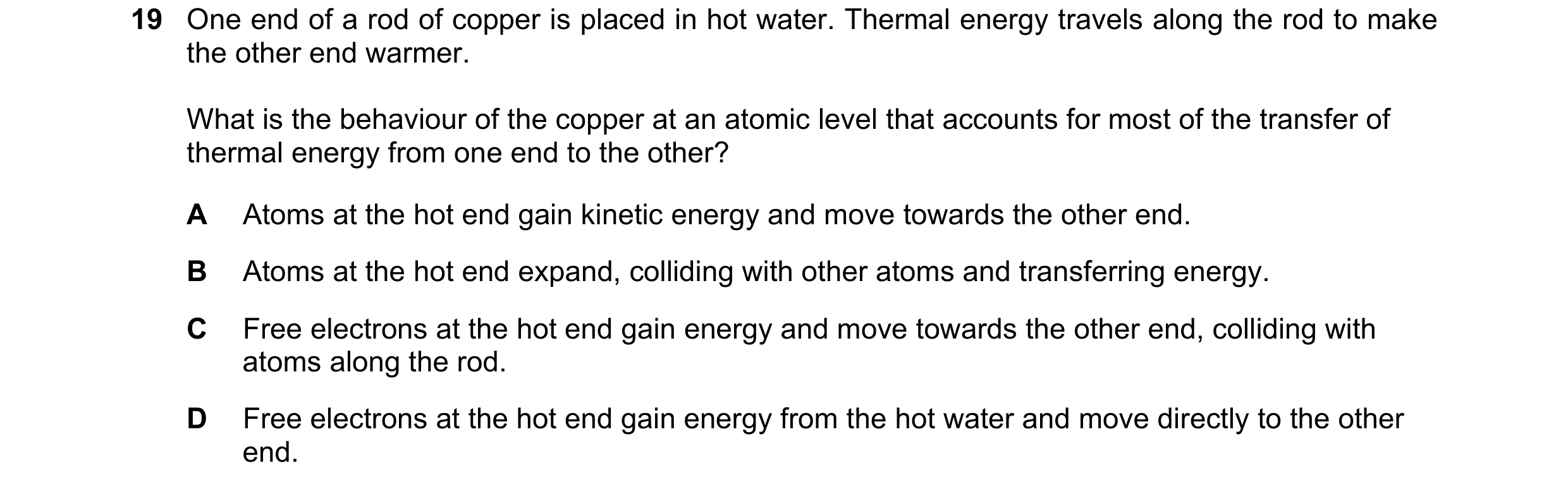 Question 12: One end of a rod of copper is placed in hot water. Thermal energy travels along the rod to make the other end warmer. What is the behaviour…