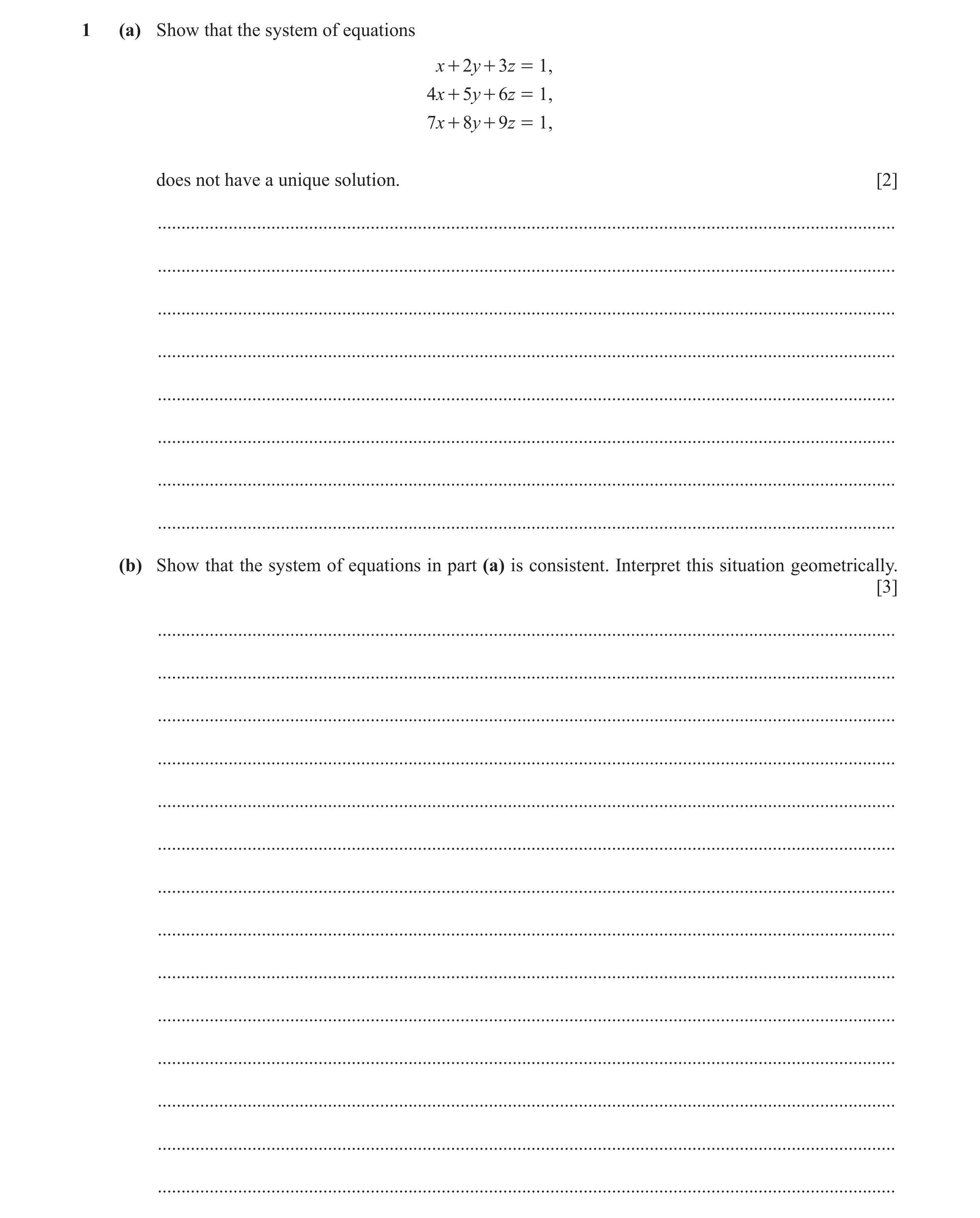 Question 20: (a) Show that the system of equations x + 2y + 3z = 1, 4x + 5y + 6z = 1, 7x + 8y + 9z = 1, does not have a unique solution. [2] ...........…