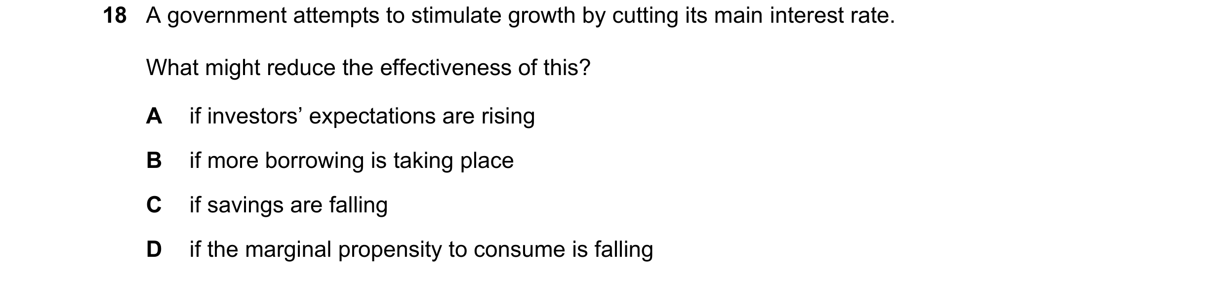 Question 32: A government attempts to stimulate growth by cutting its main interest rate. What might reduce the effectiveness of this? A if investors’ e…