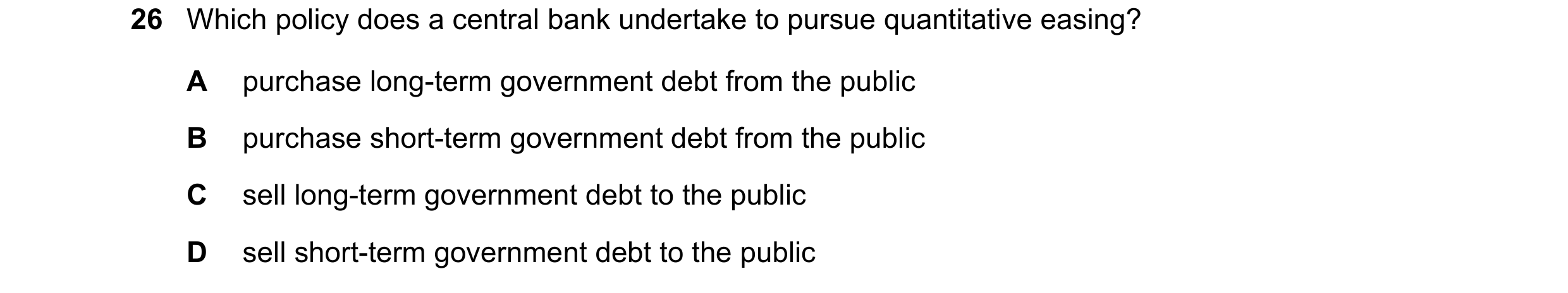 Question 34: Which policy does a central bank undertake to pursue quantitative easing? A purchase long-term government debt from the public B purchase s…