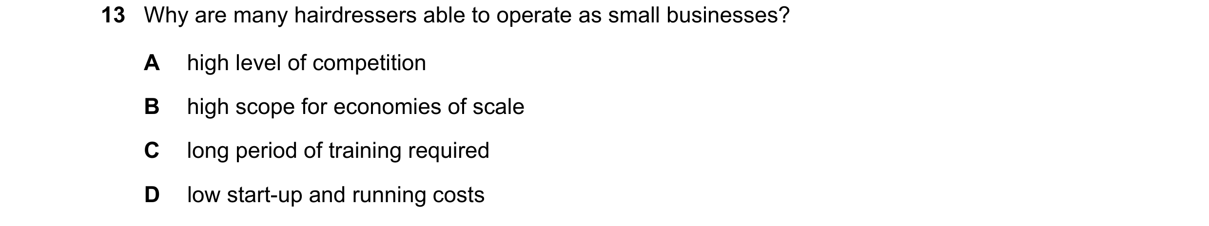 Question 3: Why are many hairdressers able to operate as small businesses? A high level of competition B high scope for economies of scale C long perio…