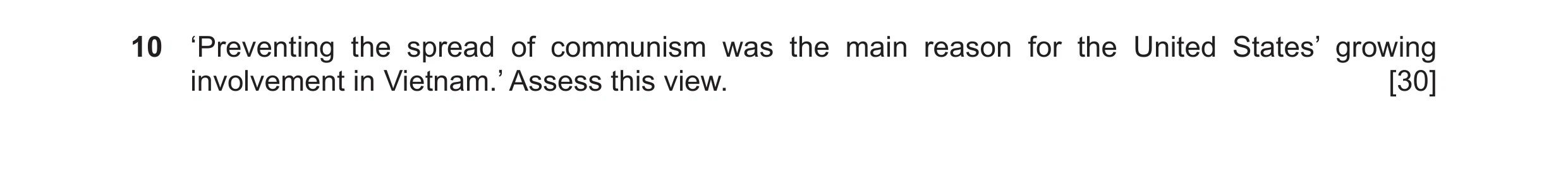 Question 15: ‘Preventing the spread of communism was the main reason for the United States’ growing involvement in Vietnam.’ Assess this view. [30]