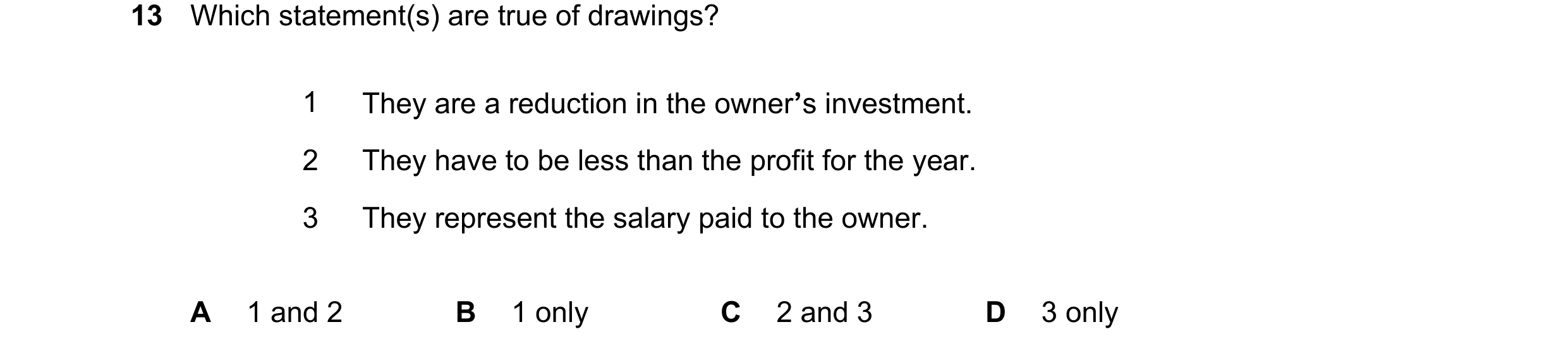 Question 795: Which statement(s) are true of drawings? 1 They are a reduction in the owner’s investment. 2 They have to be less than the profit for the y…